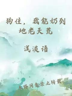 狗住，我能奶到地老天荒