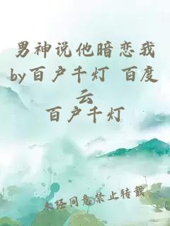 男神說(shuō)他暗戀我by百戶千燈 百度云