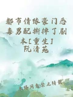 都市情緣豪門惡毒男配撕掉了劇本[重生]