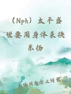 （Nph）太平盛世要用身體來(lái)?yè)Q