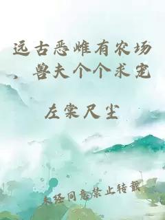 遠(yuǎn)古惡雌有農(nóng)場，獸夫個個求寵