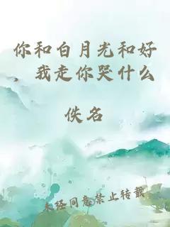 你和白月光和好，我走你哭什么