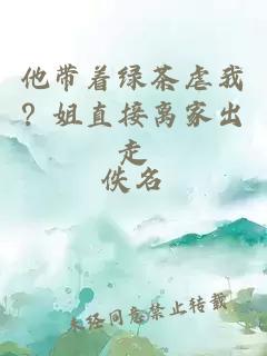他帶著綠茶虐我？姐直接離家出走