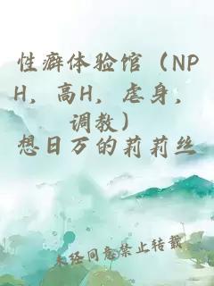 性癖體驗(yàn)館（NPH，高H，虐身，調(diào)教）
