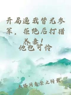 開局逼我替兄參軍，拒絕后打獵養(yǎng)妻！