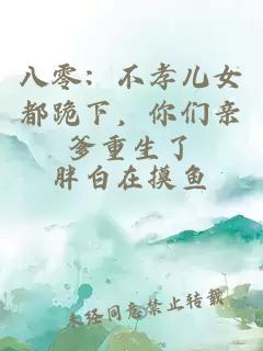 八零：不孝兒女都跪下，你們親爹重生了